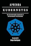 APRENDA KUBERNETES: Da Estruturação Essencial à Performance Profissional (Infraestrutura & Automação Brasil) (Portuguese Edition)