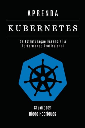 APRENDA KUBERNETES: Da Estruturação Essencial à Performance Profissional (Infraestrutura & Automação Brasil) (Portuguese Edition)
