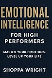 Emotional Intelligence for High Performers: Master Self-Awareness, Motivation, and Empathy to Achieve Personal Growth and Lead with Emotional Clarity