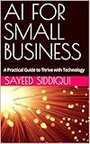 AI FOR SMALL BUSINESS: A Practical Guide to Thrive with Technology (AI GUIDEBOOKS)
