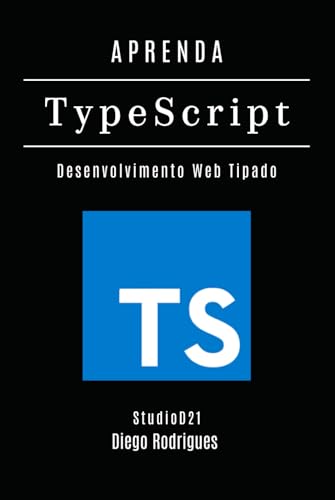 APRENDA TYPESCRIPT: Desenvolva Aplicações Web Tipadas com Eficiência e Escalabilidade Profissional (FRAMEWORKS WEB, MOBILE & APIs Brasil) (Portuguese Edition)