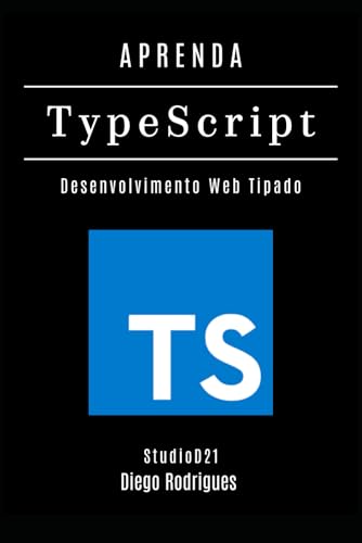 APRENDA TYPESCRIPT: Desenvolva Aplicações Web Tipadas com Eficiência e Escalabilidade Profissional (FRAMEWORKS WEB, MOBILE & APIs Brasil) (Portuguese Edition)