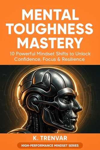 Mental Toughness Mastery: 10 Powerful Mindset Shifts to Unlock Confidence, Focus & Resilience (High Performance Mindset Series)