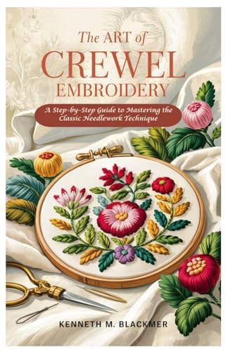 The Art of Crewel Embroidery: A Step-by-Step Guide to Mastering the Classic Needlework Technique