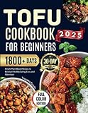 TOFU COOKBOOK FOR BEGINNERS 2025: Simple Plant-Based Recipes to Kickstart Healthy Eating, Ease, and Adventure