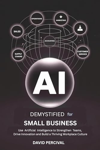 AI Demystified for Small Business: Use Artificial Intelligence to Strengthen Teams, Drive Innovation, and Build a Thriving Workplace Culture