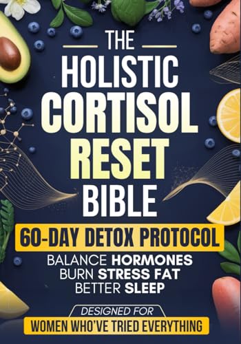 The Holistic Cortisol Reset Bible: A Practical 60-Day Protocol to Balance Hormones, Burn Stress Fat, Sleep Better, and Restore Your Energy Naturally - Designed for Women Who’ve Tried Everything