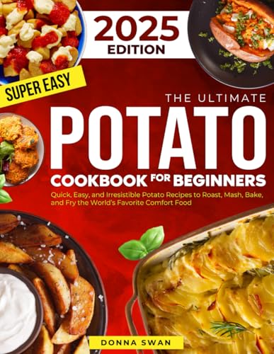The Ultimate Potato Cookbook for Beginners: Quick, Easy, and Irresistible Potato Recipes to Roast, Mash, Bake, and Fry the World’s Favorite Comfort Food