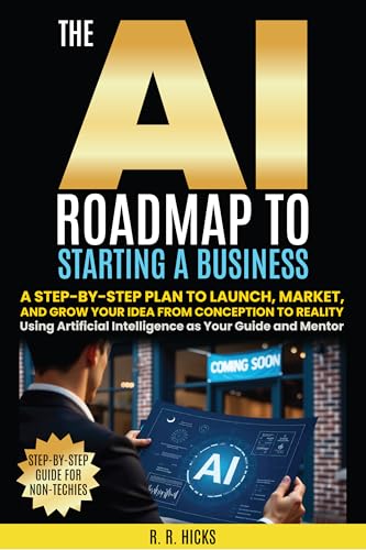 The AI Roadmap to Starting a Business: A Step-by-Step Plan to Launch, Market, and Grow Your Idea from Conception to Reality Using Artificial Intelligence ... and Mentor (The AI Empowerment Series)