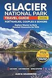 Glacier National Park Travel Guide: Curated Itineraries for Families, Couples & Seniors: Local Tips, Full-Color Maps & Stunning Photos for a Refined and Unforgettable Glacier Adventure