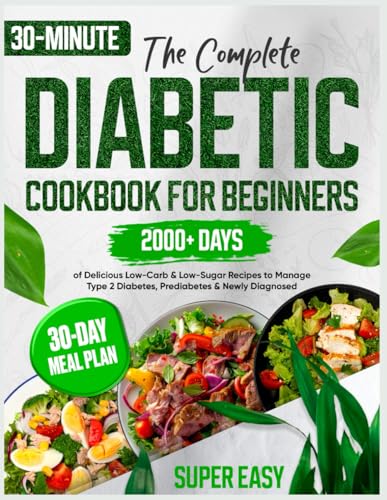 The Complete Diabetic Cookbook for Beginners: 2000+ Days of Super Easy & Delicious 30-Minute Low-Carb & Low-Sugar Recipes to Manage Type 2 Diabetes, Prediabetes & Newly Diagnosed | 30-Day Meal Plan