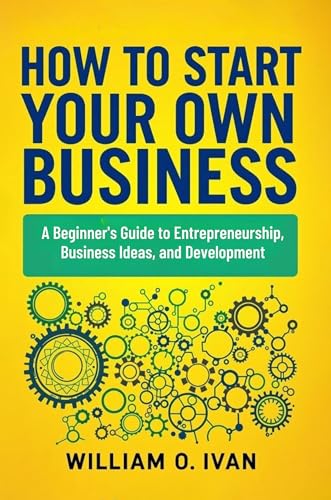 How to Start Your Own Business: A Beginner's Guide to Entrepreneurship, Business Ideas, and Development