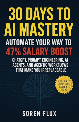 30 Days to AI Mastery: Automate Your Way To 47% Salary Boost - ChatGPT, Prompt Engineering, AI Agents, and Agentic Workflows That Make You Irreplaceable