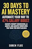 30 Days to AI Mastery: Automate Your Way To 47% Salary Boost - ChatGPT, Prompt Engineering, AI Agents, and Agentic Workflows That Make You Irreplaceable