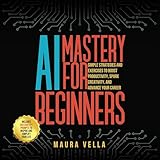 AI Mastery for Beginners: Simple Strategies and Exercises to Boost Productivity, Spark Creativity, and Advance Your Career