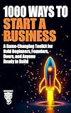 1000 Ways to Start a Business: A Game-Changing Toolkit for Bold Beginners, Founders, Doers, and Anyone Ready to Build (Wealth, Business & Career)