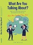 WHAT ARE YOU TALKING ABOUT?: The Entrepreneur’s Business Manual