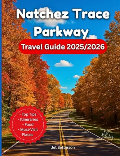 Natchez Trace Parkway Travel Guide 2025/2026: Journey Into The Corners Of American Heritage And Southern Beauty. Discover Nature, History, Culture, ... Maps and Photos (Plan & Go Travel Guidebooks)