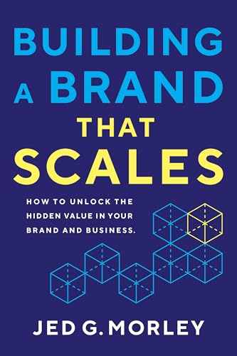 Building a Brand That Scales: How to Unlock the Hidden Value in Your Brand and Business