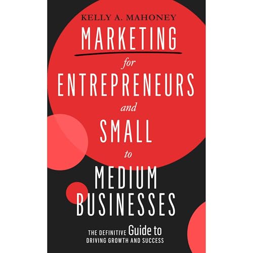 Marketing For Entrepreneurs and Small to Medium Businesses: The Definitive Guide to Driving Growth and Success
