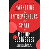 Marketing For Entrepreneurs and Small to Medium Businesses: The Definitive Guide to Driving Growth and Success
