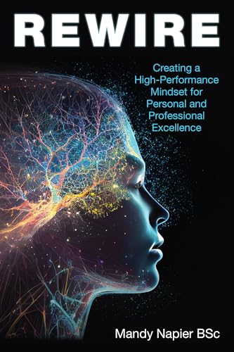 REWIRE: Creating a High-Performance Mindset for Personal and Professional Excellence