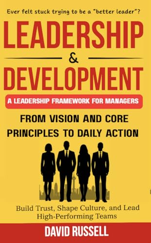 Leadership & Development: From Vision and Core Principles to Daily Action: Build Trust, Shape Culture, and Lead High-Performing Teams