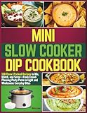 Mini Slow Cooker Dip Cookbook: 130 Flavor-Packed Recipes to Mix, Match, and Serve—From Crowd-Pleasing Party Picks to Light and Wholesome Everyday Bites