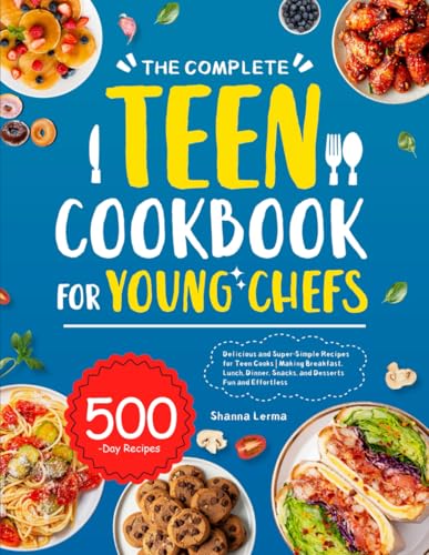 The Complete Teen Cookbook for Young Chefs: Delicious and Super-Simple Recipes for Teen Cooks | Making Breakfast, Lunch, Dinner, Snacks, and Desserts Fun and Effortless