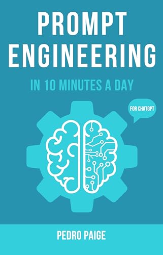 Prompt Engineering In 10 Minutes A Day: Master Prompts with ChatGPT & AI - A Guide for Beginners, Business Owners, and Everyday AI Users