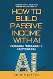 Build Passive Income with AI – No Code? No Budget? No Problem!: Join the Digital Gold Rush Before It Passes You By