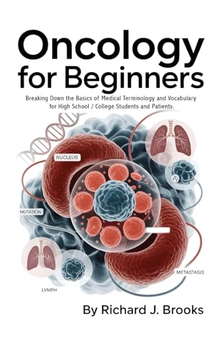 Oncology for Beginners: Breaking Down the Basics of Medical Terminology and Vocabulary for High School / College Students and Patients (Medical Terms Made Clear)