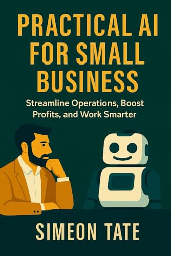 Practical AI for Small Business: Streamline Operations, Boost Profits, and Work Smarter