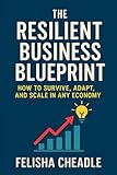 The Resilient Business Blueprint: How To Survive, Adapt And Scale In Any Economy
