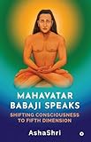 Mahavatar Babaji Speaks: Shifting Consciouness to Fifth Dimension