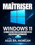 MAÎTRISER WINDOWS 11: Le guide ultime pour les débutants et les utilisateurs expérimentés (French Edition)