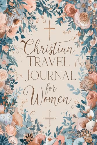 Christian Travel Journal for Women: 100 Faith-Filled Prompts to Reflect, Pray, and Record Your Journey with God