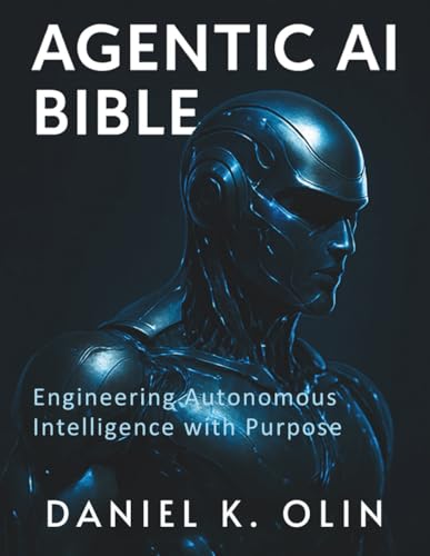 Agentic AI Bible: Engineering Autonomous Intelligence with Purpose (The Tech Essential Programming Guide)