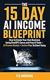 THE 15 DAY AI INCOME BLUEPRINT: Create Your Own Online Business Using ChatGPT, Canva and Free AI Tools - 21 Proven Models + Action Plan To Start Today