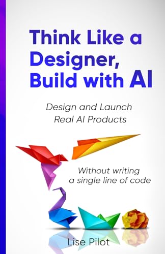 Think Like a Designer, Build with AI: Design and Launch Real AI Products Without Writing a Single Line of Code (AI for UX Designers™)
