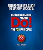 Entrepreneur Means Do!: The ASK Principle (Entrepreneur’s Guide to Startup Success)