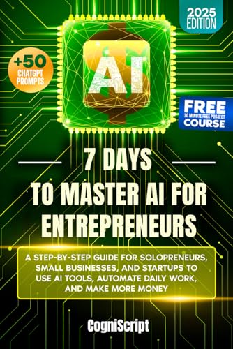 7 Days to Master AI for Entrepreneurs: A Step by Step Guide for Solopreneurs, Small Businesses, and Startups to Use AI Tools, Automate Daily Work, and Make More Money