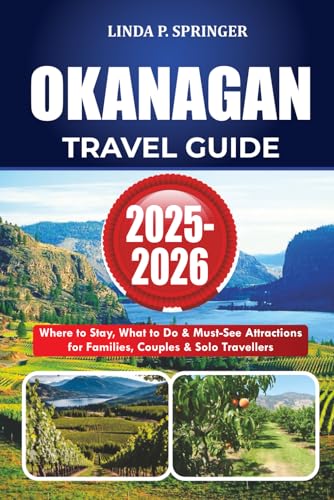 OKANAGAN TRAVEL GUIDE 2025-2026: Where to Stay, What to Do & Must-See Attractions for Families, Couples & Solo Travelers