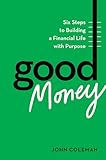 Good Money: Six Steps to Building a Financial Life with Purpose