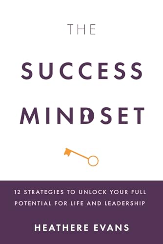 The Success Mindset: 12 Strategies to Unlock Your Full Potential for Life and Leadership