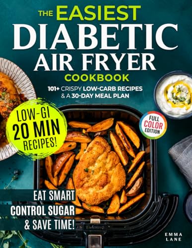 The Easiest Diabetic Air Fryer Cookbook: Eat Smart, Lower Your A1C, and Save Time with 101+ Crispy Low-Carb Recipes and a Meal Plan for Prediabetes and Type 2 Diabetes