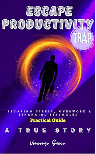ESCAPE PRODUCTIVITY TRAP : ESCAPING STRESS, OVERWORK & FINANCIAL STRUGGLES TO ACHIEVE TIME, HEALTH & WEALTH FREEDOM
