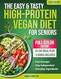 The Easy and Tasty High-Protein Vegan Diet for Seniors: Plant-Based Low Carb Recipes Cookbook to Stay Strong, Healthy and Independent After 60 (Healthy Cookbooks For Seniors)