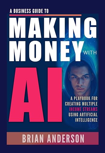 A Business Guide To Making Money With AI: Use ChatGPT and Other AI Tools for Business, Side Hustles, Passive Income, Creating Digital Products, Generate Sales, Image & Video Creation and Much More!