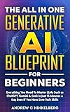 The All In One Generative AI Blueprint For Beginners: Everything You Need To Master LLMs Such as ChatGPT, Gemini & Grok In Just 15 Minutes A Day Even If You Have Zero Tech Skills (English Edition)